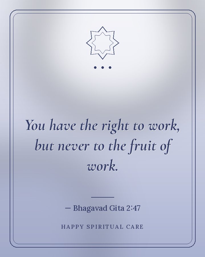 Alıntı: Senin hakkın yalnızca çalışmaktır, asla çalışmanın meyvesi değil. (Bhagavad Gita 2:47)